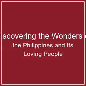 Discovering the Wonders of the Philippines and Its Loving People