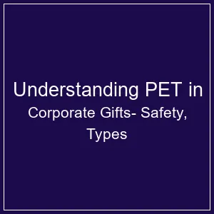 Understanding PET in Corporate Gifts: Safety, Types