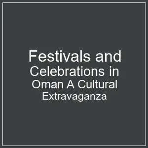 Festivals and Celebrations in Oman: A Cultural Extravaganza